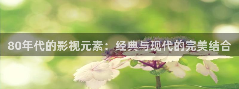 80年代的影視元素：經(jīng)典與現(xiàn)代的完美結(jié)合