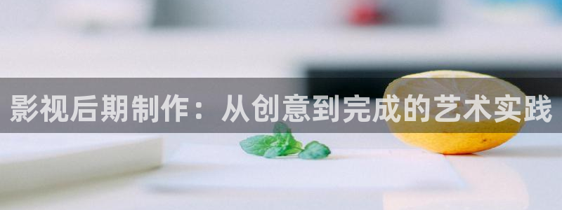 影視后期制作：從創(chuàng)意到完成的藝術(shù)實踐
